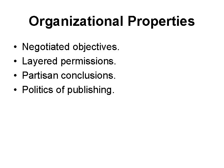 Organizational Properties • • Negotiated objectives. Layered permissions. Partisan conclusions. Politics of publishing. Organizational Properties • • Negotiated objectives. Layered permissions. Partisan conclusions. Politics of publishing.