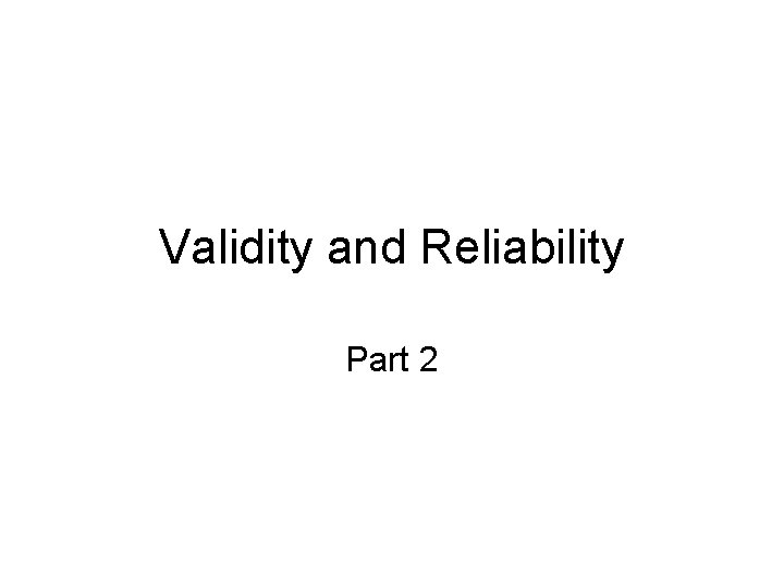 Validity and Reliability Part 2 Validity and Reliability Part 2