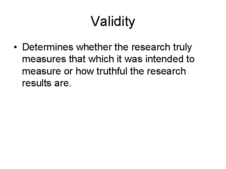 Validity • Determines whether the research truly measures that which it was intended to Validity • Determines whether the research truly measures that which it was intended to