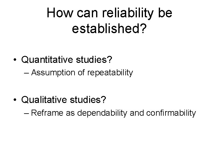 How can reliability be established? • Quantitative studies? – Assumption of repeatability • Qualitative How can reliability be established? • Quantitative studies? – Assumption of repeatability • Qualitative