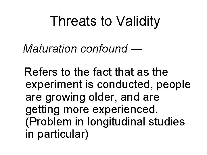 Threats to Validity Maturation confound — Refers to the fact that as the experiment Threats to Validity Maturation confound — Refers to the fact that as the experiment