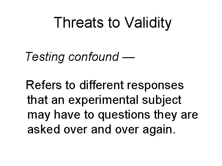 Threats to Validity Testing confound — Refers to different responses that an experimental subject Threats to Validity Testing confound — Refers to different responses that an experimental subject