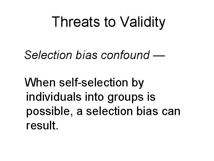Threats to Validity Selection bias confound — When self-selection by individuals into groups is Threats to Validity Selection bias confound — When self-selection by individuals into groups is