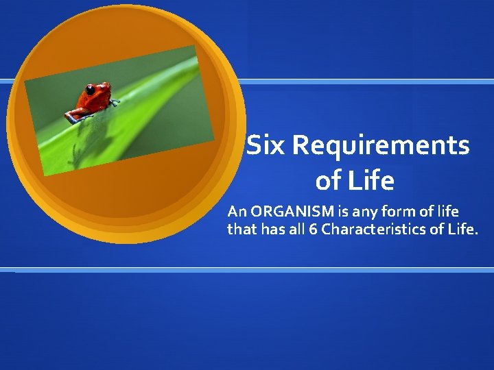 Six Requirements of Life An ORGANISM is any form of life that has all
