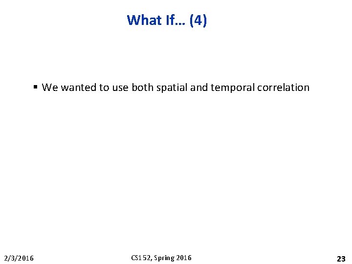 What If… (4) § We wanted to use both spatial and temporal correlation 2/3/2016