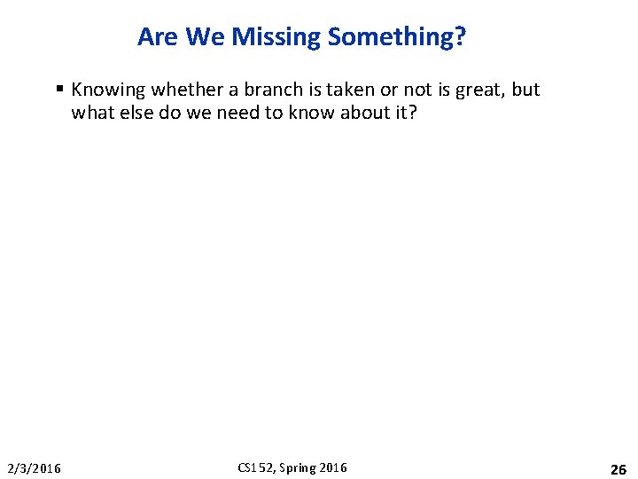 Are We Missing Something? § Knowing whether a branch is taken or not is