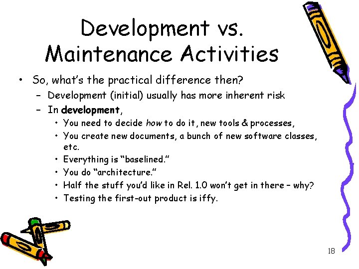 Development vs. Maintenance Activities • So, what’s the practical difference then? – Development (initial)