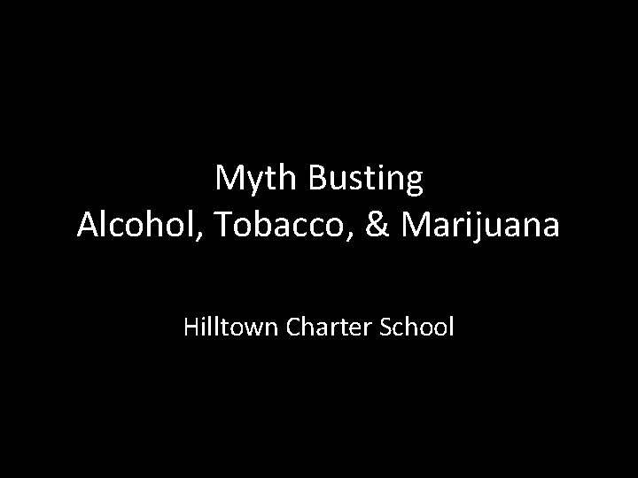Myth Busting Alcohol, Tobacco, & Marijuana Hilltown Charter School 