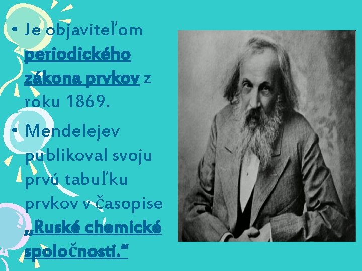  • Je objaviteľom periodického zákona prvkov z roku 1869. • Mendelejev publikoval svoju