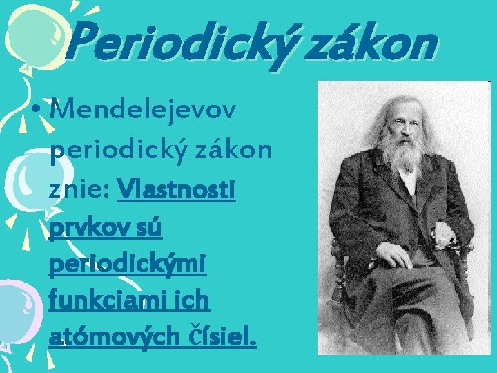 Periodický zákon • Mendelejevov periodický zákon znie: Vlastnosti prvkov sú periodickými funkciami ich atómových