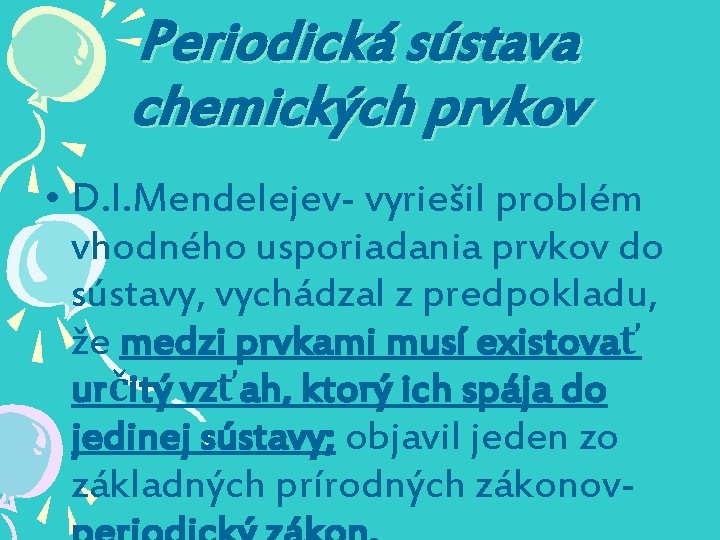 Periodická sústava chemických prvkov • D. I. Mendelejev- vyriešil problém vhodného usporiadania prvkov do