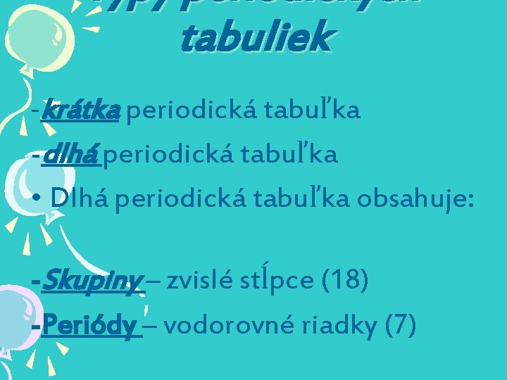 Typy periodických tabuliek -krátka periodická tabuľka -dlhá periodická tabuľka • Dlhá periodická tabuľka obsahuje: