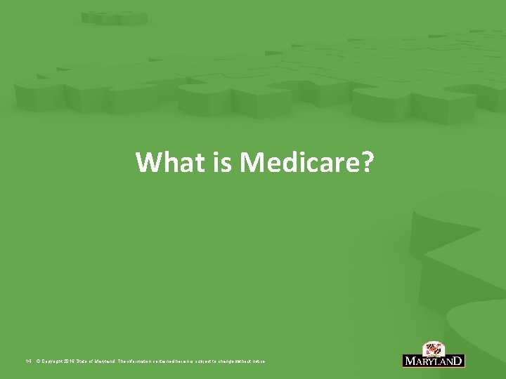 What is Medicare? 14 © Copyright 2016 State of Maryland. The information contained herein