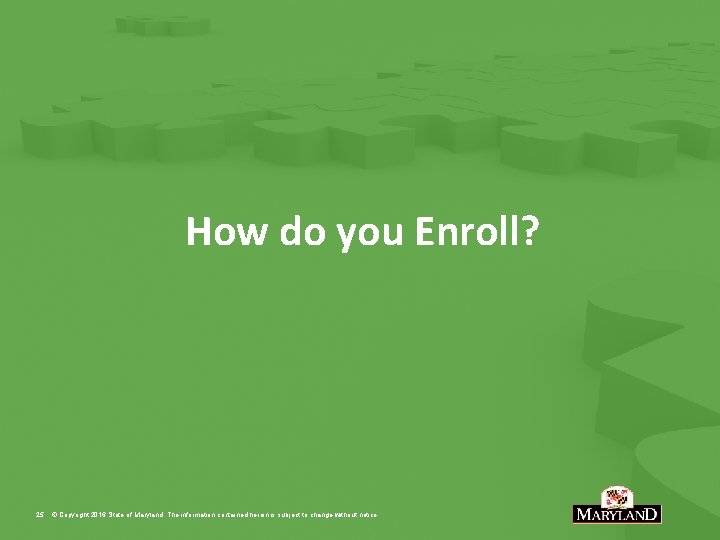 How do you Enroll? 25 © Copyright 2016 State of Maryland. The information contained