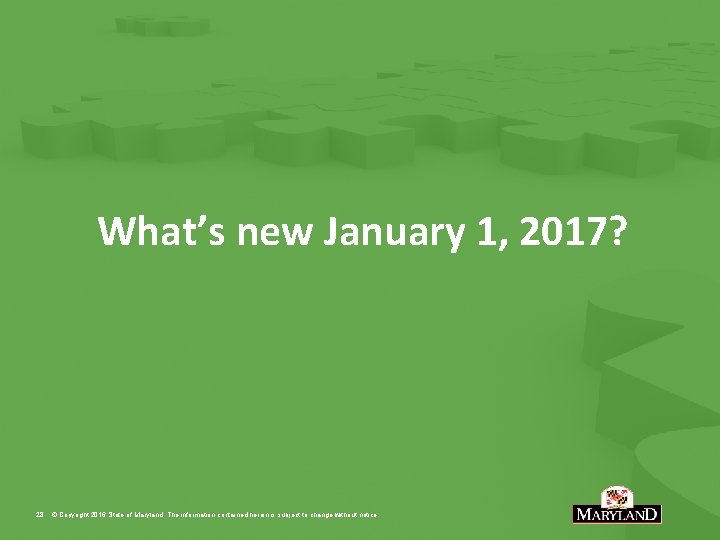 What’s new January 1, 2017? 28 © Copyright 2016 State of Maryland. The information