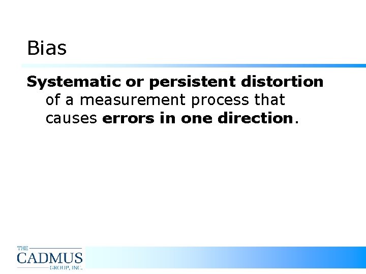 Bias Systematic or persistent distortion of a measurement process that causes errors in one Bias Systematic or persistent distortion of a measurement process that causes errors in one