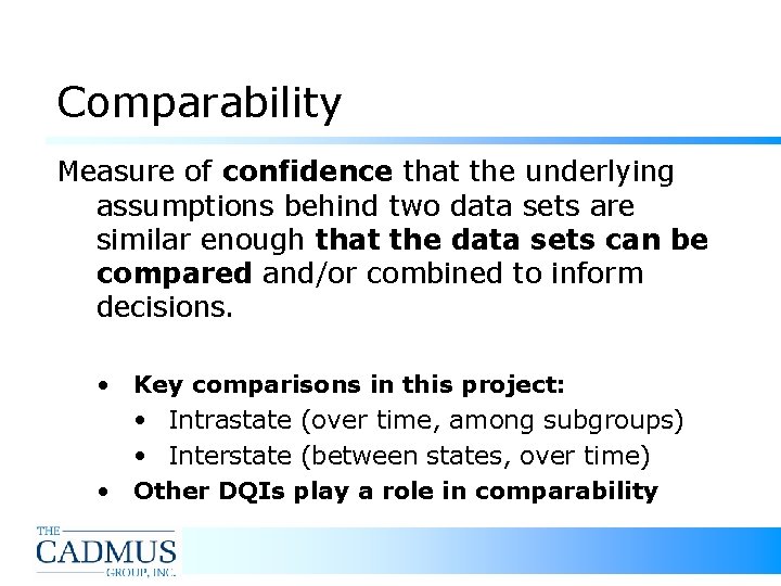 Comparability Measure of confidence that the underlying assumptions behind two data sets are similar Comparability Measure of confidence that the underlying assumptions behind two data sets are similar