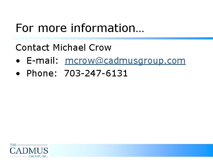 For more information… Contact Michael Crow • E-mail: mcrow@cadmusgroup. com • Phone: 703 -247 For more information… Contact Michael Crow • E-mail: mcrow@cadmusgroup. com • Phone: 703 -247