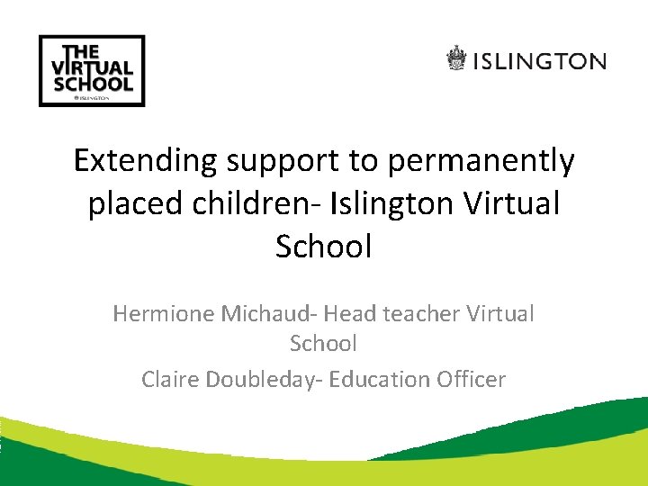 Extending support to permanently placed children- Islington Virtual School Hermione Michaud- Head teacher Virtual