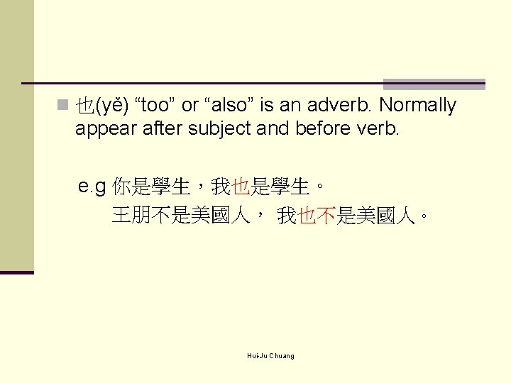 n 也(yě) “too” or “also” is an adverb. Normally appear after subject and before