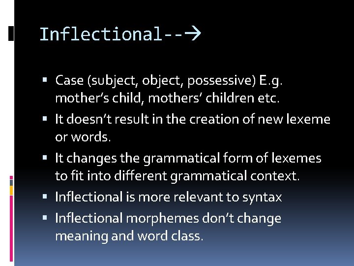 Inflectional-- Case (subject, object, possessive) E. g. mother’s child, mothers’ children etc. It doesn’t