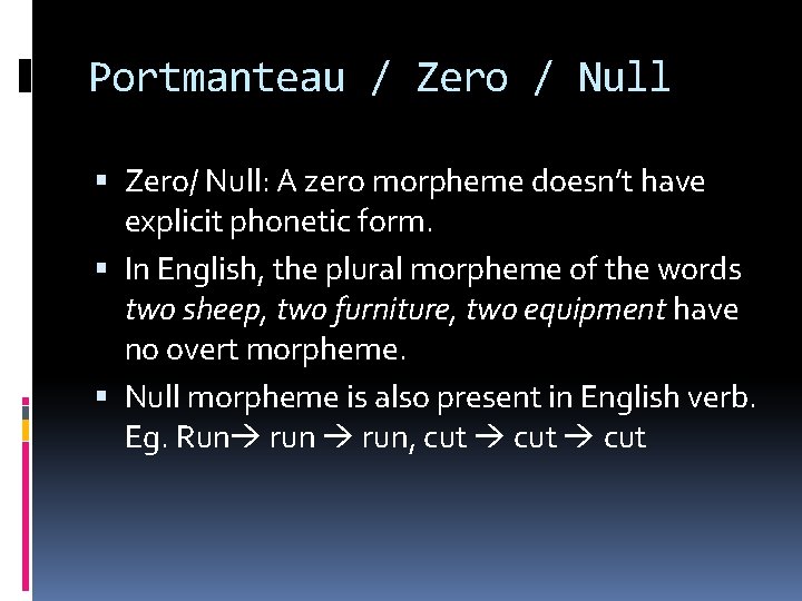 Portmanteau / Zero / Null Zero/ Null: A zero morpheme doesn’t have explicit phonetic