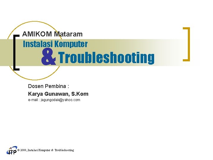 AMIKOM Mataram & Troubleshooting Instalasi Komputer Dosen Pembina : Karya Gunawan, S. Kom e-mail