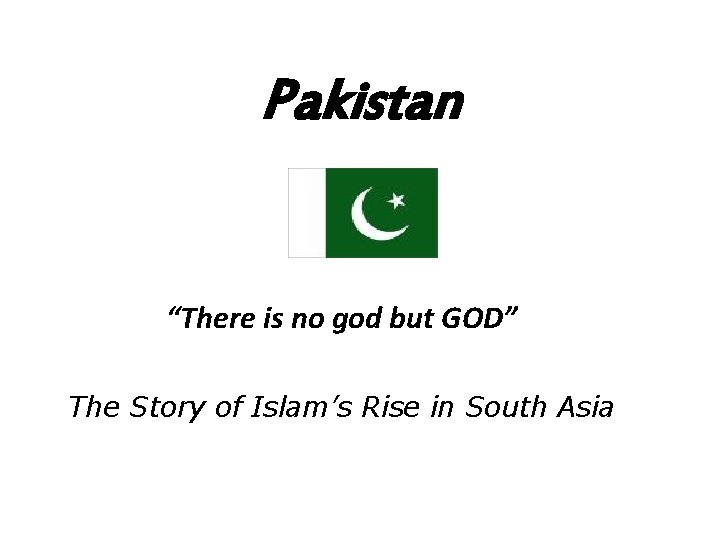 Pakistan “There is no god but GOD” The Story of Islam’s Rise in South