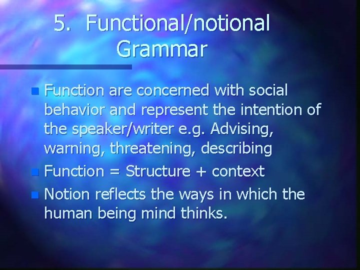 5. Functional/notional Grammar Function are concerned with social behavior and represent the intention of