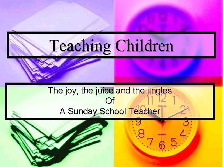 Teaching Children The joy, the juice and the jingles Of A Sunday School Teacher Teaching Children The joy, the juice and the jingles Of A Sunday School Teacher