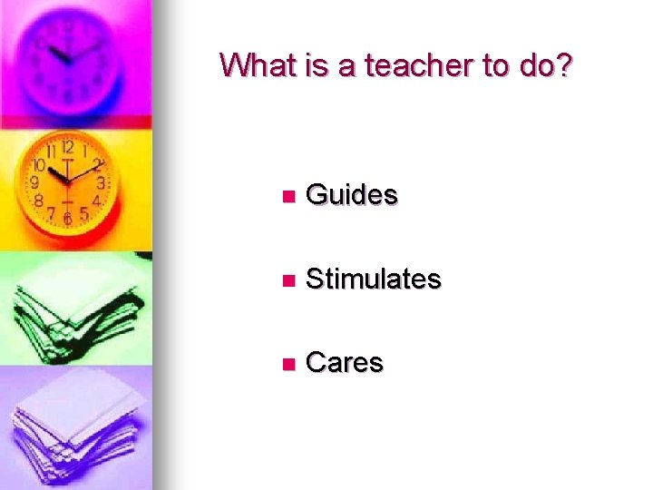 What is a teacher to do? n Guides n Stimulates n Cares What is a teacher to do? n Guides n Stimulates n Cares