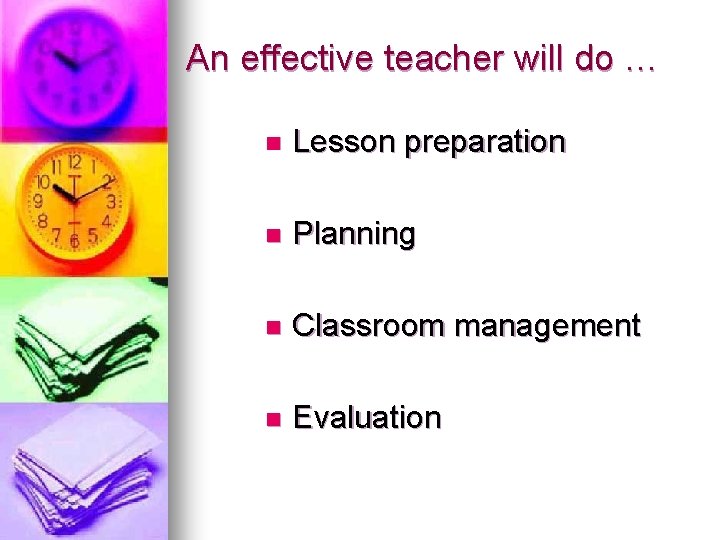 An effective teacher will do … n Lesson preparation n Planning n Classroom management An effective teacher will do … n Lesson preparation n Planning n Classroom management