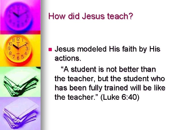 How did Jesus teach? n Jesus modeled His faith by His actions. “A student How did Jesus teach? n Jesus modeled His faith by His actions. “A student