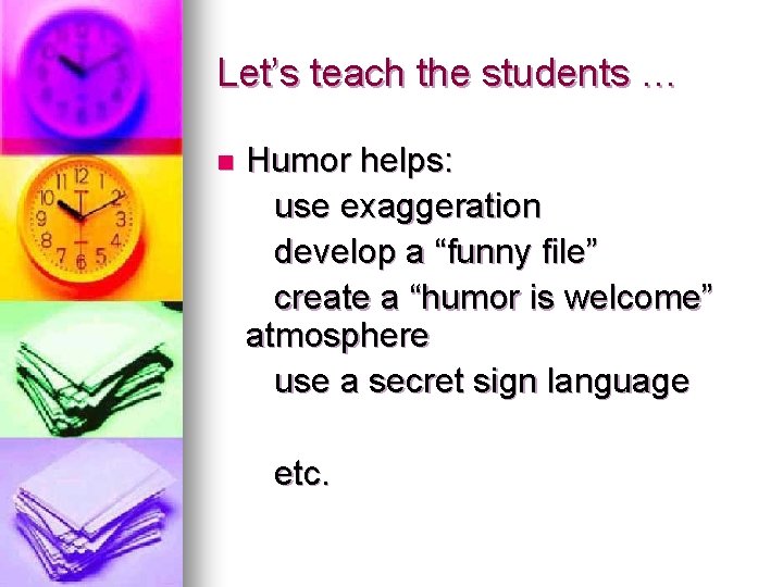 Let’s teach the students … n Humor helps: use exaggeration develop a “funny file” Let’s teach the students … n Humor helps: use exaggeration develop a “funny file”