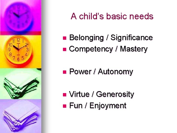 A child’s basic needs Belonging / Significance n Competency / Mastery n n Power A child’s basic needs Belonging / Significance n Competency / Mastery n n Power