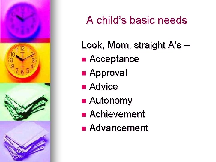A child’s basic needs Look, Mom, straight A’s – n Acceptance n Approval n A child’s basic needs Look, Mom, straight A’s – n Acceptance n Approval n