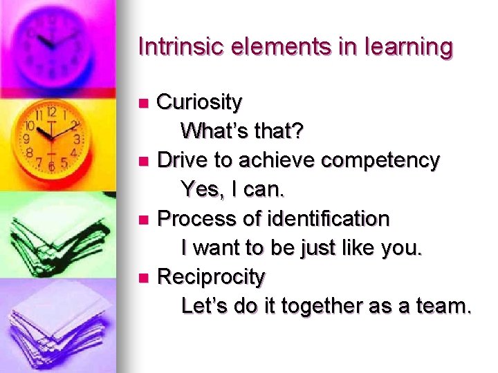 Intrinsic elements in learning Curiosity What’s that? n Drive to achieve competency Yes, I Intrinsic elements in learning Curiosity What’s that? n Drive to achieve competency Yes, I