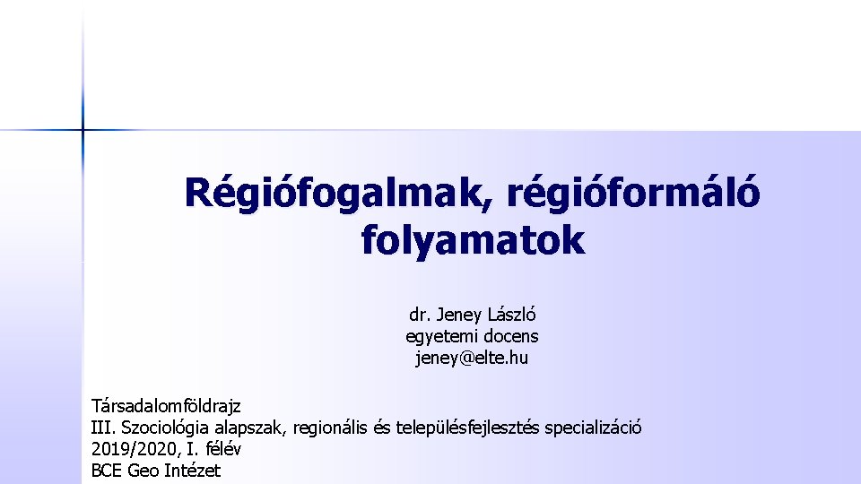 Régiófogalmak, régióformáló folyamatok dr. Jeney László egyetemi docens jeney@elte. hu Társadalomföldrajz III. Szociológia alapszak,