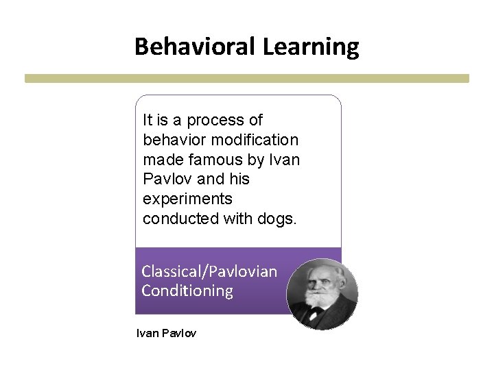 Behavioral Learning It is a process of behavior modification made famous by Ivan Pavlov Behavioral Learning It is a process of behavior modification made famous by Ivan Pavlov