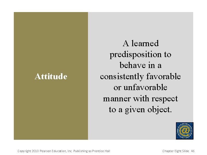 Attitude A learned predisposition to behave in a consistently favorable or unfavorable manner with Attitude A learned predisposition to behave in a consistently favorable or unfavorable manner with