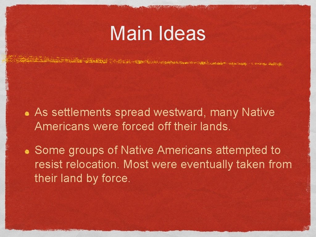 Main Ideas As settlements spread westward, many Native Americans were forced off their lands.