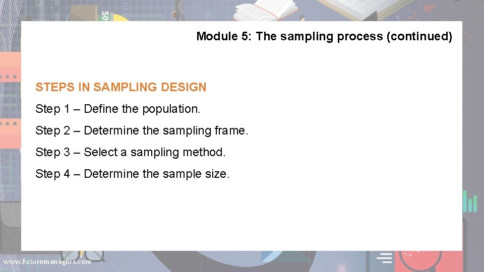 Module 5: The sampling process (continued) STEPS IN SAMPLING DESIGN Step 1 – Define