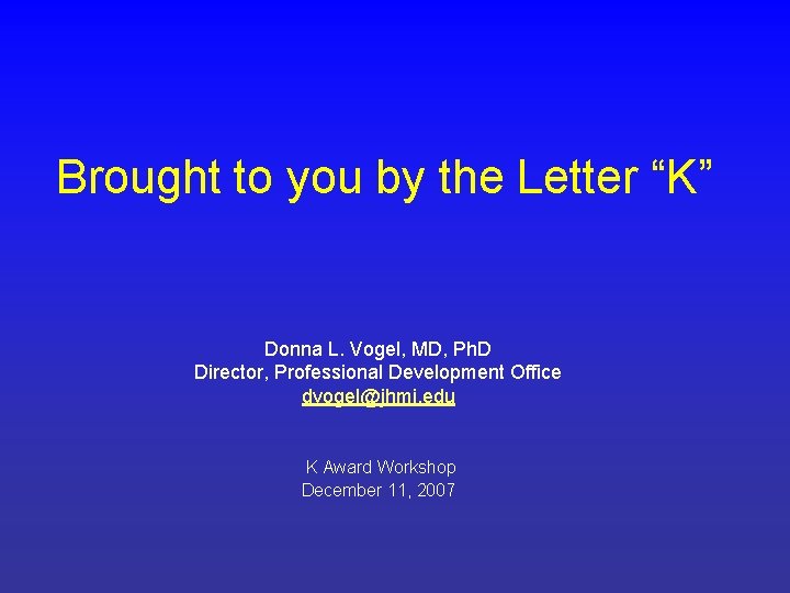Brought to you by the Letter “K” Donna L. Vogel, MD, Ph. D Director,