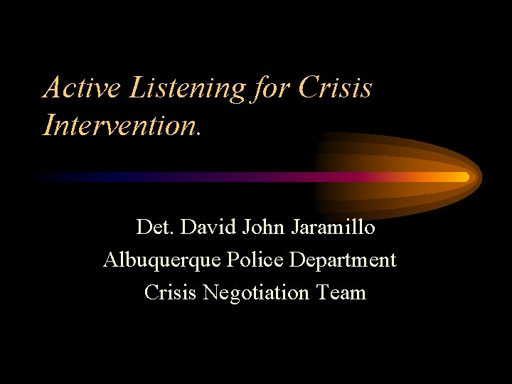 Active Listening for Crisis Intervention. Det. David John Jaramillo Albuquerque Police Department Crisis Negotiation