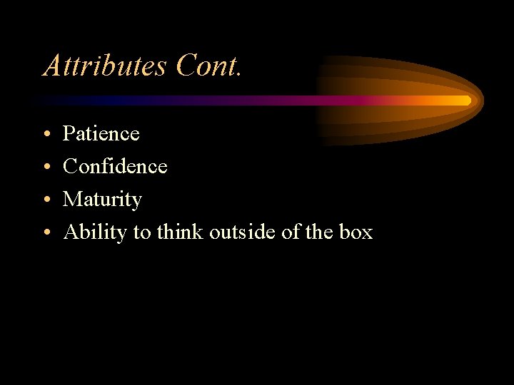 Attributes Cont. • • Patience Confidence Maturity Ability to think outside of the box