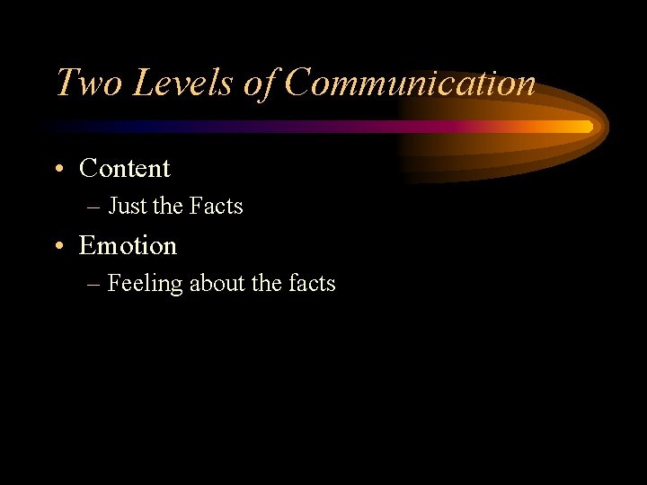 Two Levels of Communication • Content – Just the Facts • Emotion – Feeling