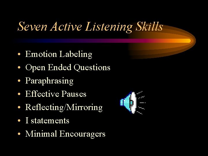 Seven Active Listening Skills • • Emotion Labeling Open Ended Questions Paraphrasing Effective Pauses