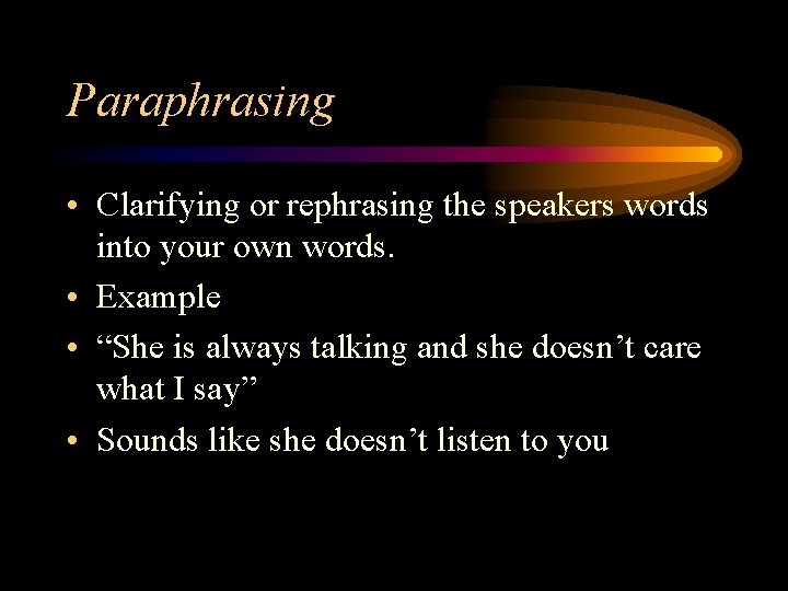 Paraphrasing • Clarifying or rephrasing the speakers words into your own words. • Example