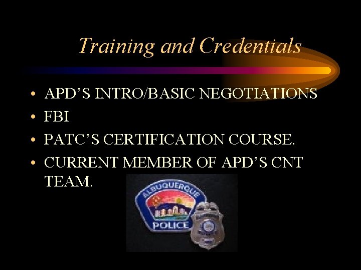 Training and Credentials • • APD’S INTRO/BASIC NEGOTIATIONS FBI PATC’S CERTIFICATION COURSE. CURRENT MEMBER