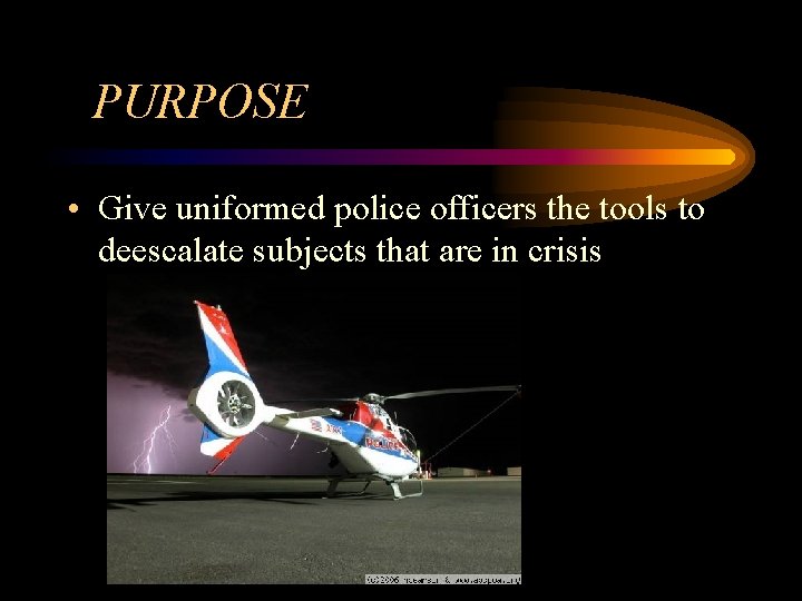 PURPOSE • Give uniformed police officers the tools to deescalate subjects that are in
